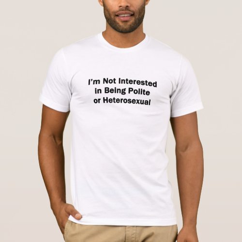 Im Not Interested in Being Polite or Heterosexual T_Shirt