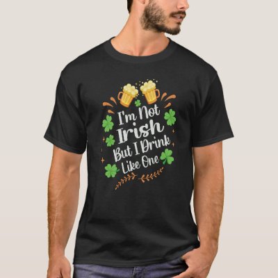 I'm Not Irish But I Drink Like One St Patrick's Da T-Shirt