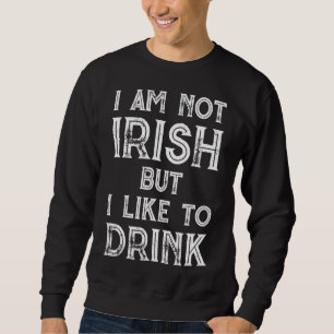 I'm Not Irish But I Like To Drink- St. Patrick's D Sweatshirt