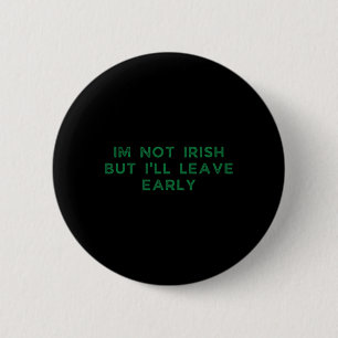 Im Not Irish But I'll Leave Early Funny Irish St P Button