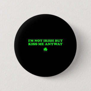 I'm Not Irish But Kiss Me Anyway Funny St Patricks Button