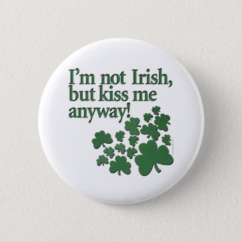 Im not Irish but kiss me anyway Pinback Button
