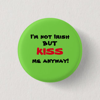 I'm Not Irish But KISS Me Anyway! Pinback Button