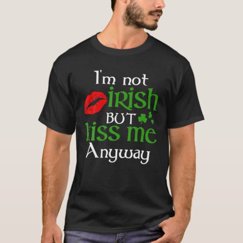 Im Not Irish But Kiss Me Anyway St Patrick Day I T_Shirt