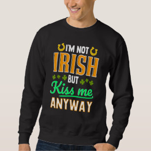 I'm Not Irish But Kiss Me Anyway St  Patrick's Day Sweatshirt