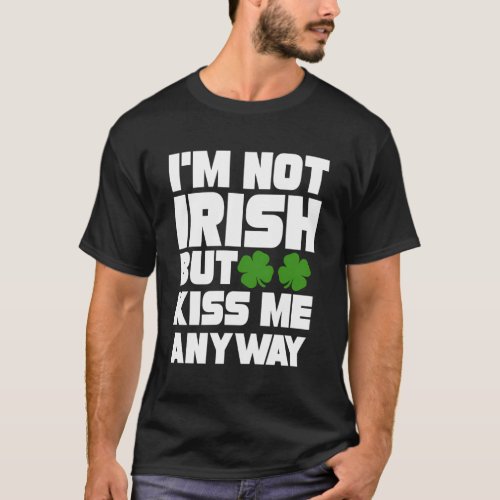 IM Not Irish But Kiss Me Anyway _ St Patricks T_Shirt