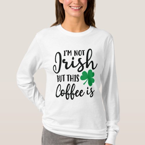 Im Not Irish But This Coffee Is Funny St Pattys T_Shirt