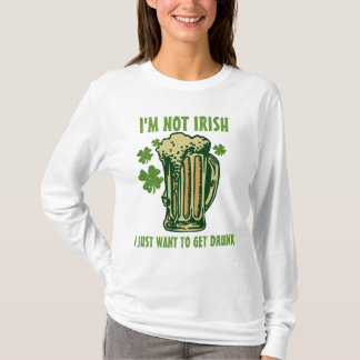I'm Not Irish I Just Want To Get Drunk! T-Shirt