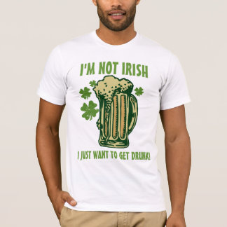 I'm Not Irish I Just Want To Get Drunk! T-Shirt