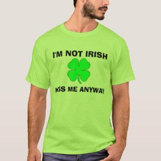 I'm Not Irish, Kiss me Anyway T-Shirt