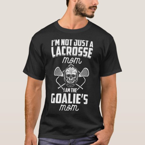 Im Not Just A Lacrosse Mom I Am The Goalies Mom  T_Shirt