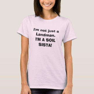 I'm not just a Landman.I'M A SOIL SISTA! T-Shirt