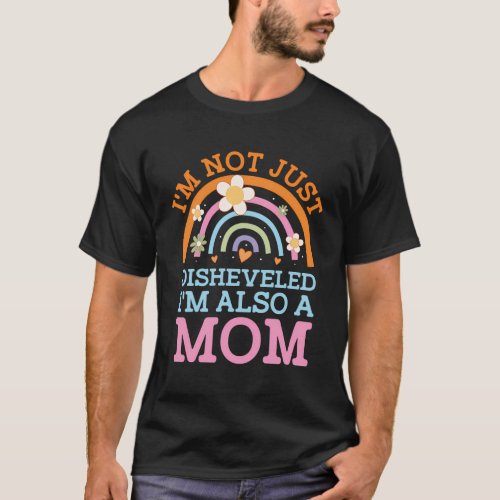 Im Not Just Disheveled Also A Mom MotherS Day Hum T_Shirt