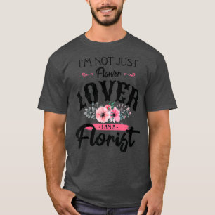 Im Not Just Flower Lover I Am A Florist Flower T-Shirt