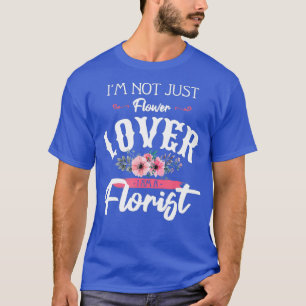 Im Not Just Flower Lover I Am A Florist Flower T-Shirt
