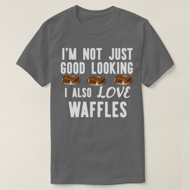 Im Not Just Good Looking I Also Love Waffles Funny T-Shirt (Design Front)