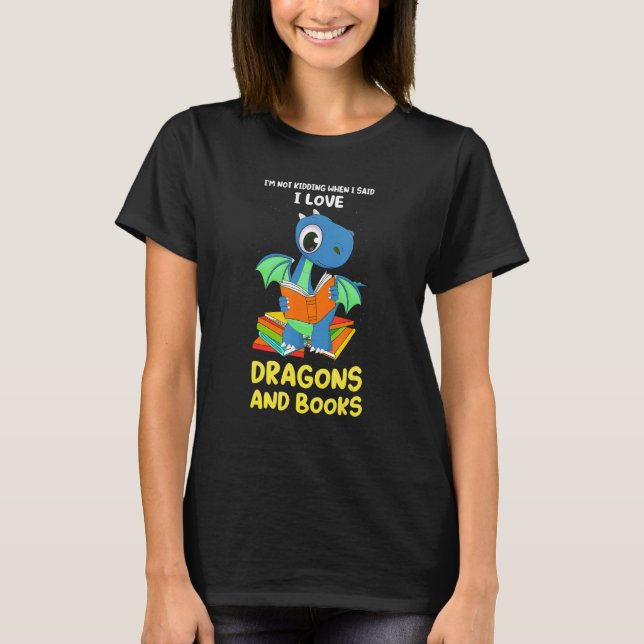 I'm not kidding when I said dragons and books drag T-Shirt (Front)