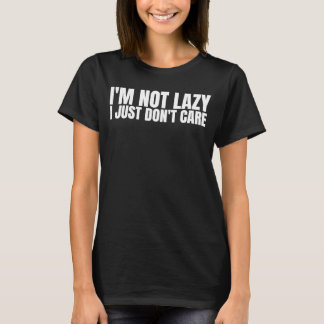 I'm Not Lazy I Just Don't Care Sarcastic Humor T-Shirt