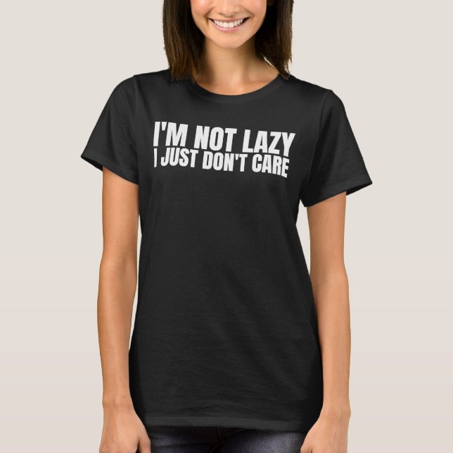 I'm Not Lazy I Just Don't Care   Sarcastic Humor   T-Shirt (Front)