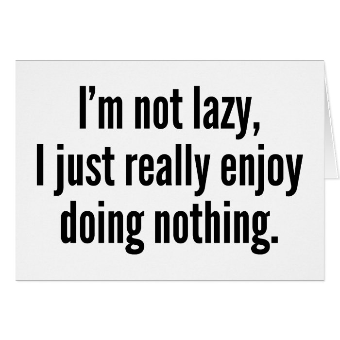 I'm Not Lazy, I Just Really Enjoy Doing Nothing. Greeting Card