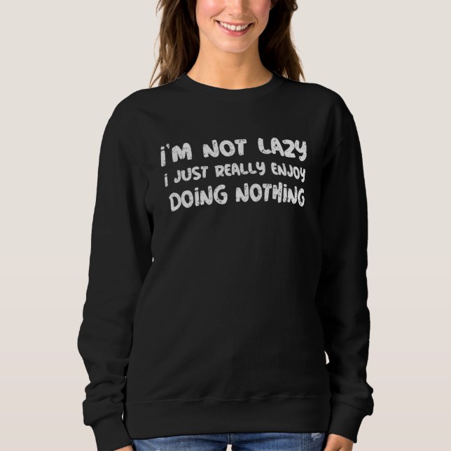 I'm Not Lazy I Just Really Enjoy Doing Nothing Laz Sweatshirt (Front)