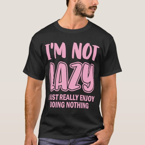 Im Not Lazy I Just Really Enjoy Doing Nothing Laz T_Shirt