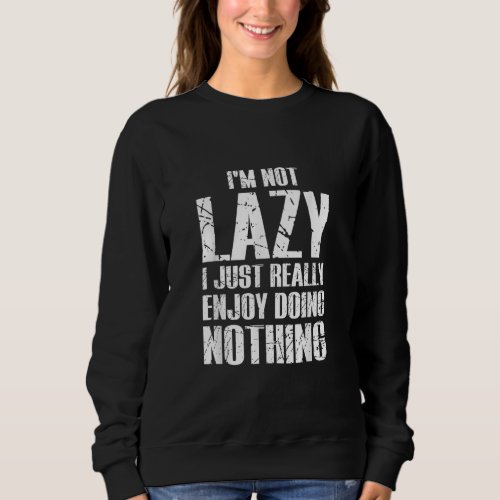 Im Not Lazy I Just Really Enjoy Doing Nothing Sweatshirt