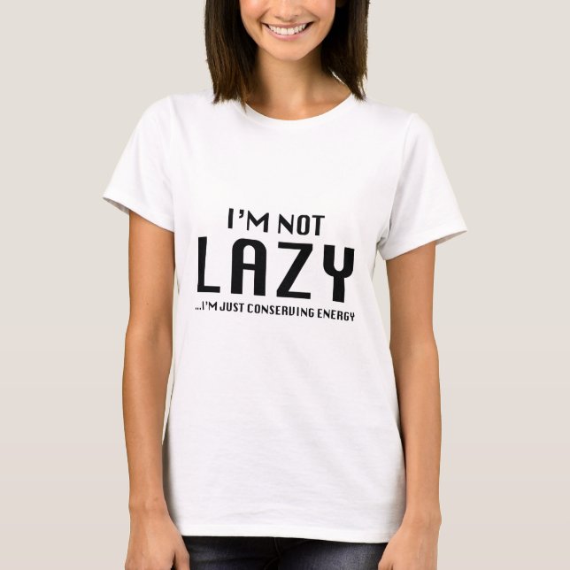 I'm Not Lazy ... I'm Just Conserving Energy T-Shirt (Front)