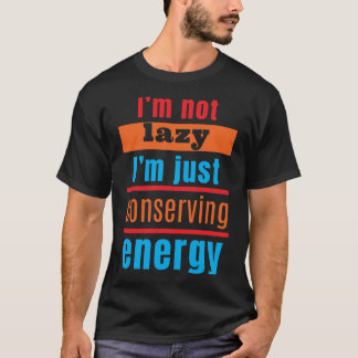 I'm not lazy, I'm just conserving energy T-Shirt