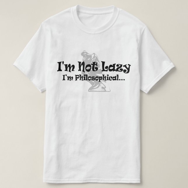 I'm Not Lazy I'm Philosophical - Funny Philosopher T-Shirt (Design Front)