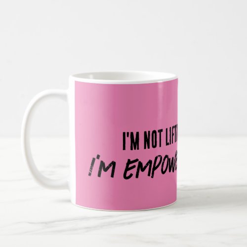 Im NOT lifting weights Im EMPOWERING MYSELF MUG