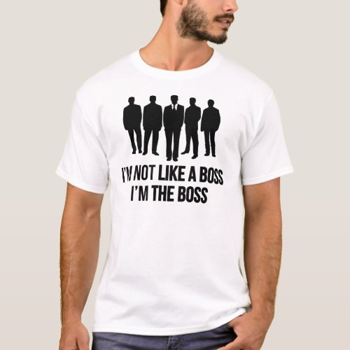 Im Not Like A Boss Im The Boss T_Shirt