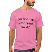 i'm not like most teens I'm 47