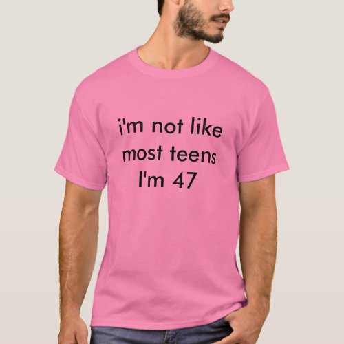 im not like most teens Im 47 T_Shirt