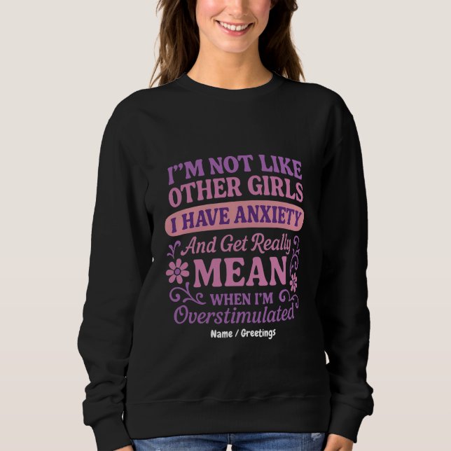"I'm Not Like Other Girls I Have Anxiety" Funny  Sweatshirt (Front)