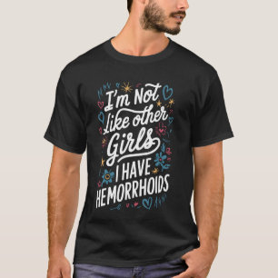 I'm Not Like Other Girls I Have Hemorrhoids T-Shirt