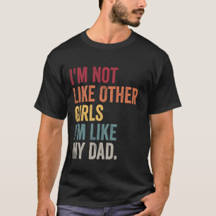 I'm Not Like Other Girls I'm Like My Dad Daughter T-Shirt
