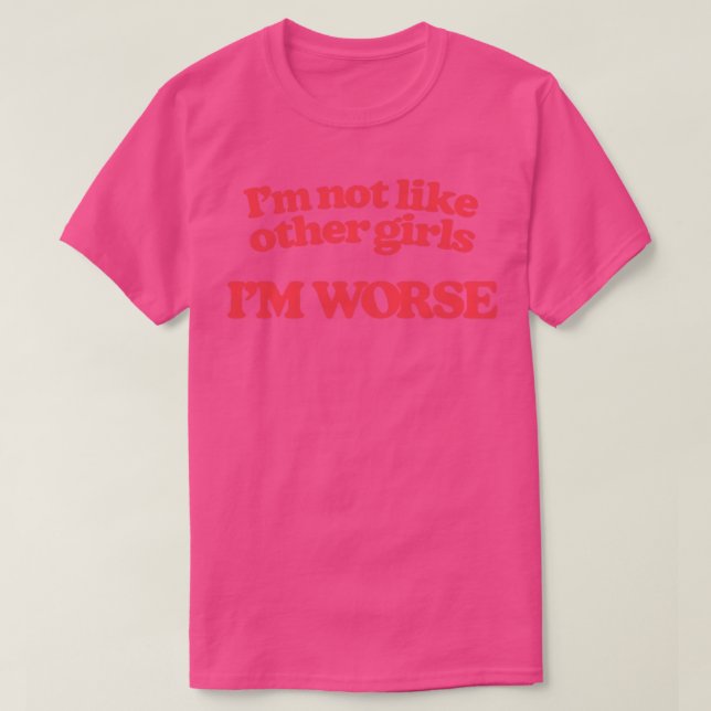Im Not Like Other Girls Im Worse 1 T-Shirt (Design Front)