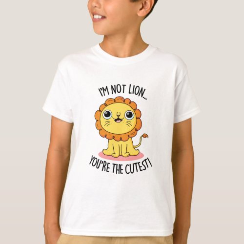 Im Not Lion Youre The Cutest Funny Lion Pun  T_Shirt