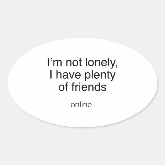 I'm Not Lonely, I Have Plenty Of Friends ... Onli Oval Sticker