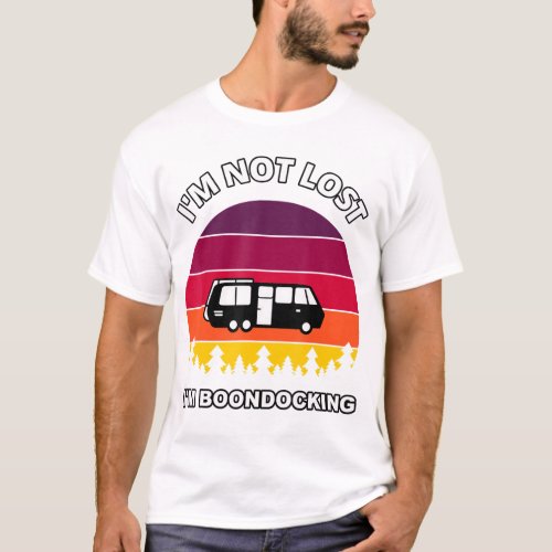 Im Not Lost Im Boondocking Camper Rv Camping Van T_Shirt