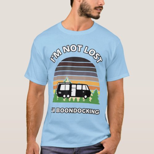 Im Not Lost Im Boondocking Camper Rv Camping Van T_Shirt