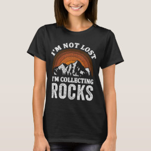 I'm Not Lost I'm Collecting Rocks Geologist Rock T-Shirt