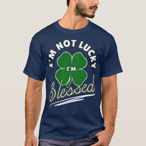 Im Not Lucky Im Blessed Lucky Shamrock Clover Leaf T_Shirt