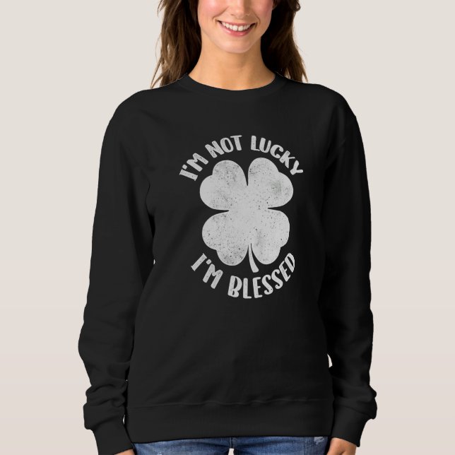 I'm Not Lucky I'm Blessed Lucky Shamrock St Patric Sweatshirt (Front)