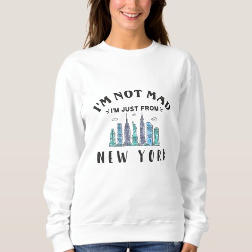 Im not mad Im just from New York Sweatshirt