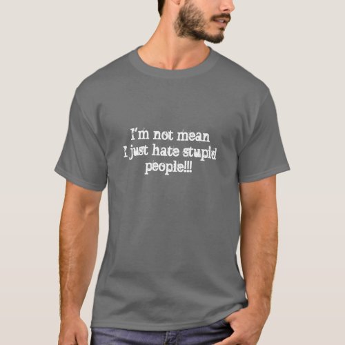 Im not mean I just hate stupid people T_Shirt