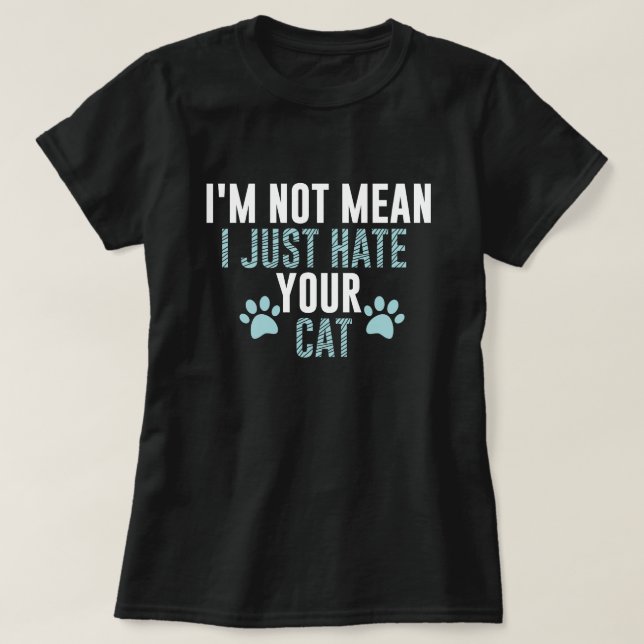 I'm Not Mean I Just Hate Your Cat Funny Cat Hater  T-Shirt (Design Front)