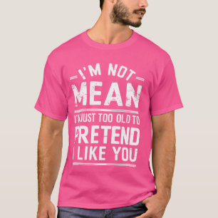 I'm Not Mean I'm Just Too Old Funny Quote T-Shirt
