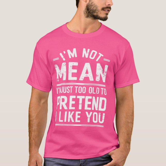I'm Not Mean I'm Just Too Old Funny Quote T-Shirt (Front)